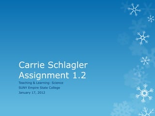 Carrie Schlagler
Assignment 1.2
Teaching & Learning: Science
SUNY Empire State College
January 17, 2012
 