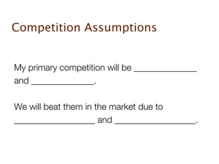 Competition Assumptions


My primary competition will be ______________
and ______________.

We will beat them in the market due to
__________________ and __________________.
 