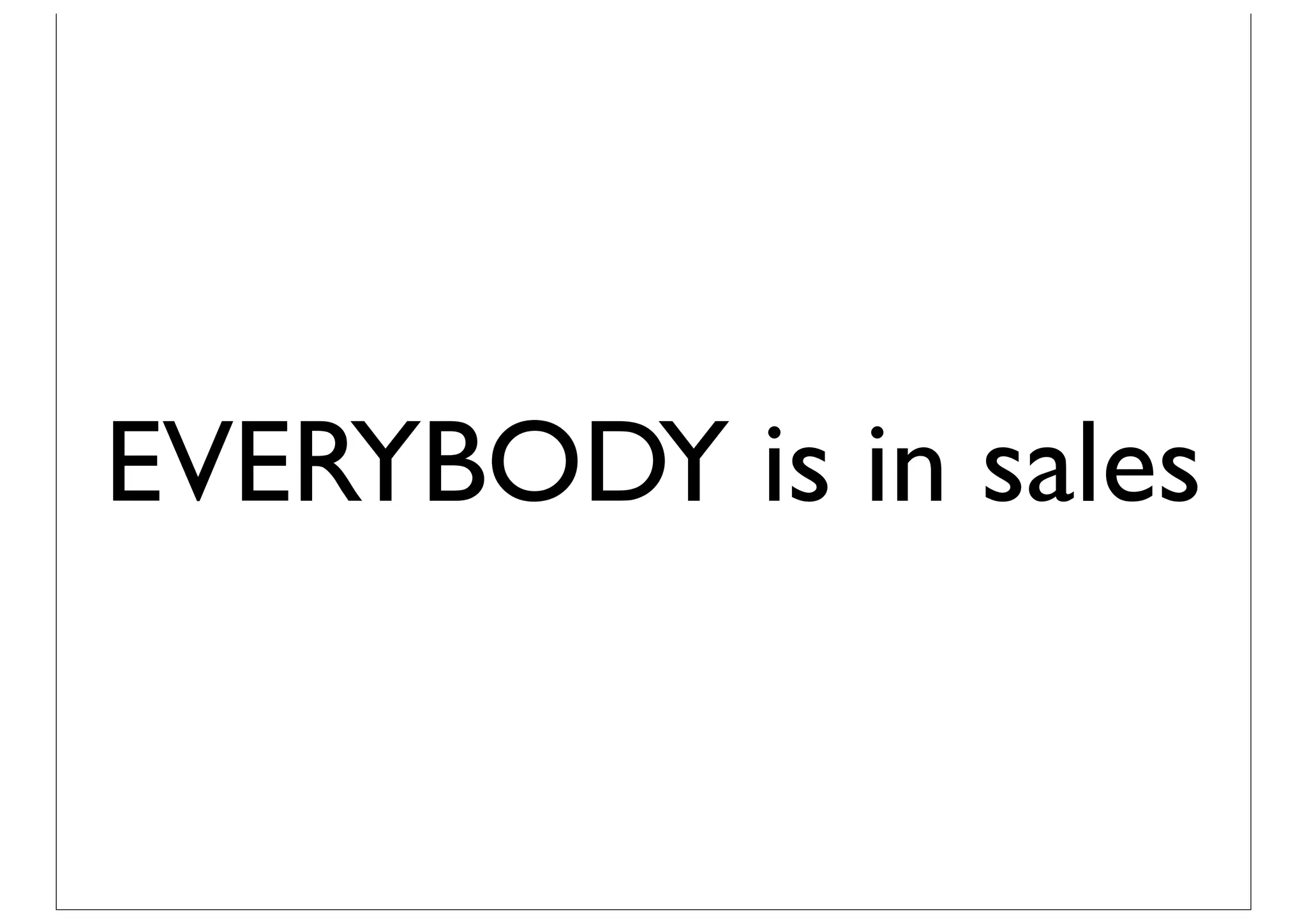 EVERYBODY is in sales
 