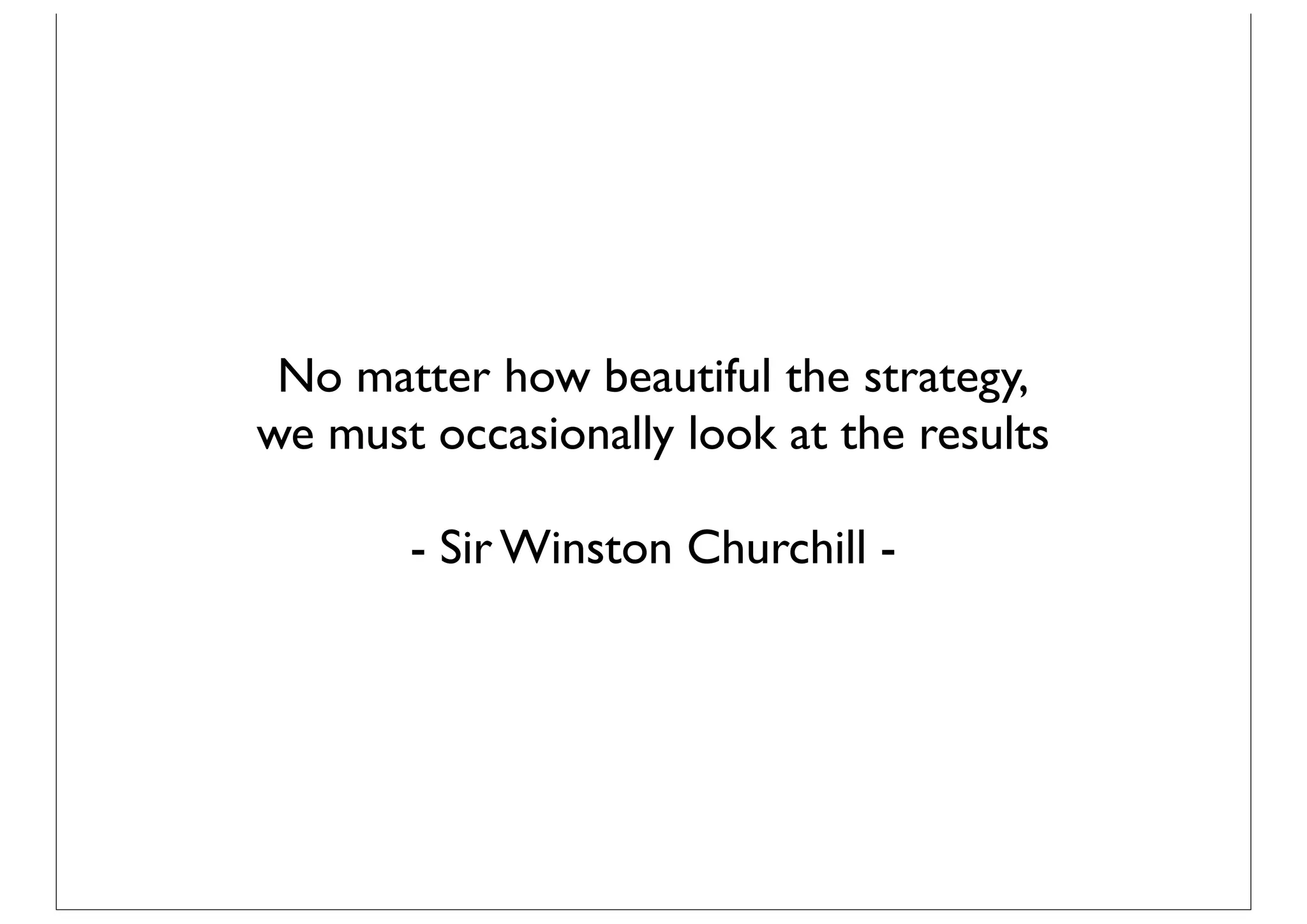 No matter how beautiful the strategy,
we must occasionally look at the results

       - Sir Winston Churchill -
 
