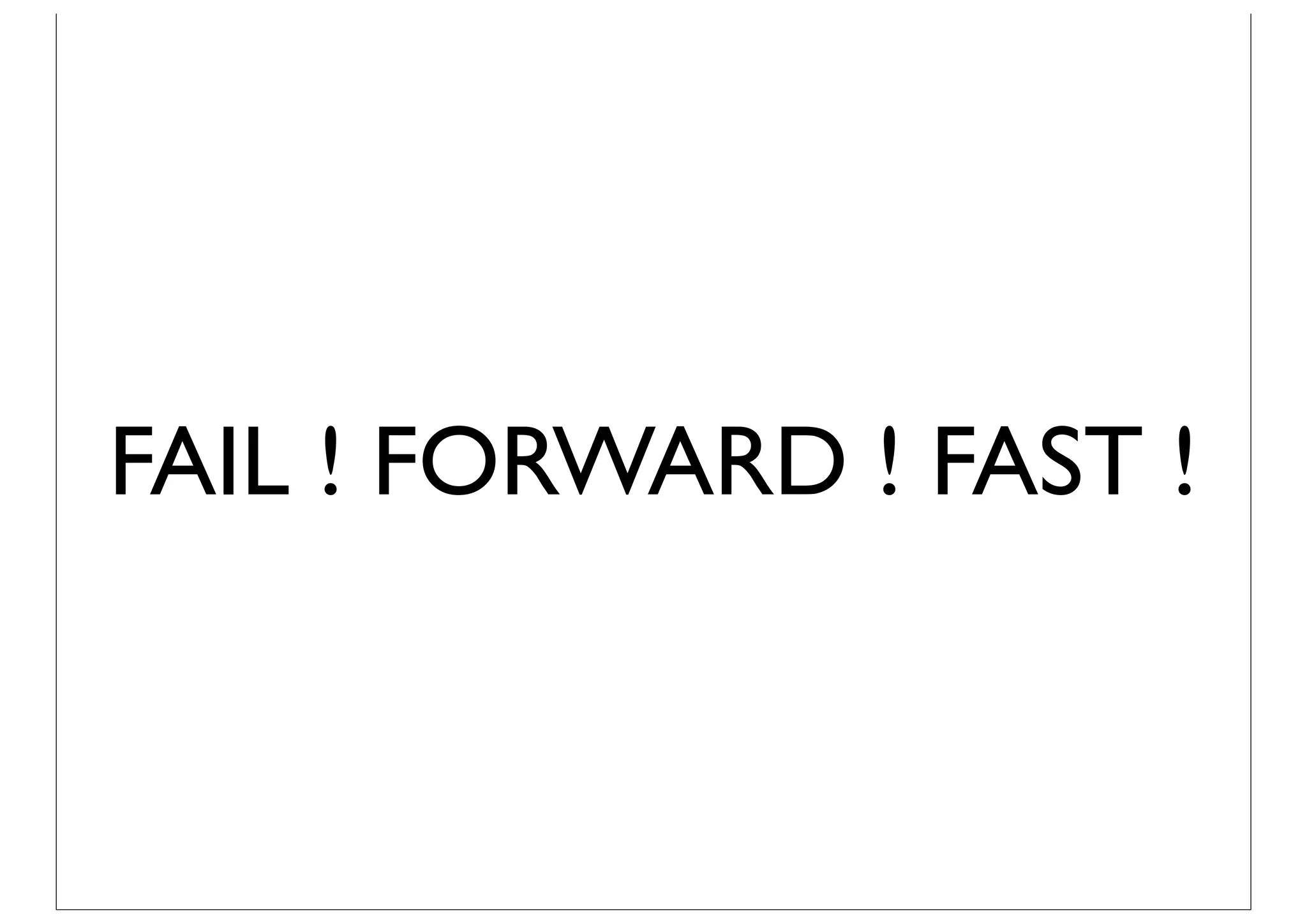 FAIL ! FORWARD ! FAST !
 