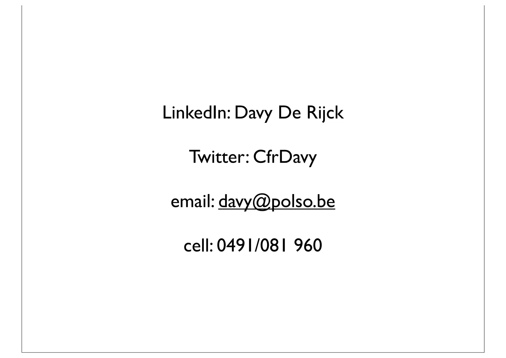 LinkedIn: Davy De Rijck

   Twitter: CfrDavy

 email: davy@polso.be

  cell: 0491/081 960
 