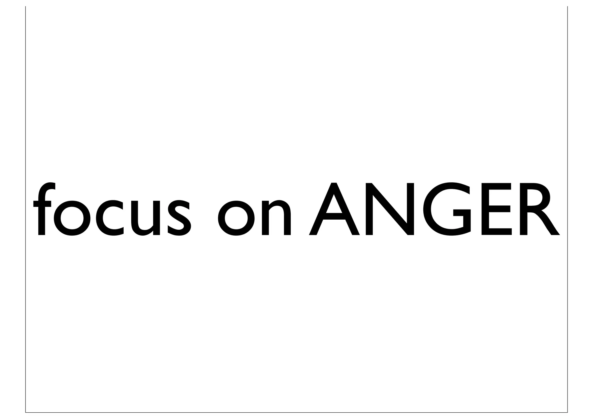 focus on ANGER
 