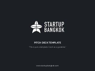 PITCH DECK TEMPLATE
“This is just a template. Use it as a guideline.”
www.startupbangkok.com
 