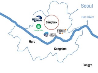 Han River 
Korea 
already 
has 
strong 
Seoul 
Startup 
locations 
& 
communities 
Gangbuk 
Pangyo 
Gangnam 
Guro 
 