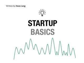 STARTUP 
BASICS 
Written 
by 
Hoon 
Jung 
nayahun2@gmail.com 
with 
Korean 
Startup 
Locations 
 