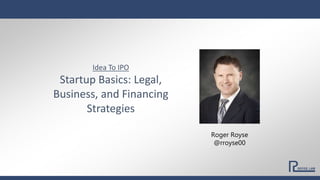 Idea To IPO
Startup Basics: Legal,
Business, and Financing
Strategies
Roger Royse
@rroyse00
 