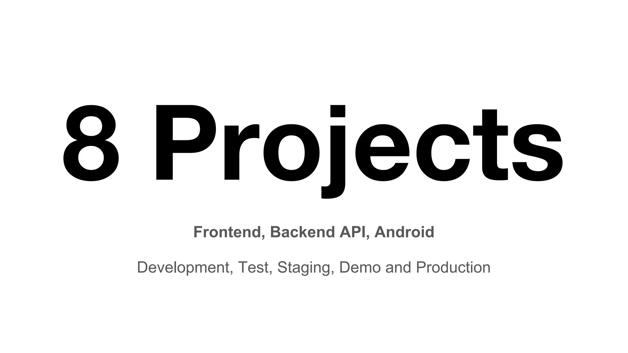 8 Projects
Frontend, Backend API, Android
Development, Test, Staging, Demo and Production
 
