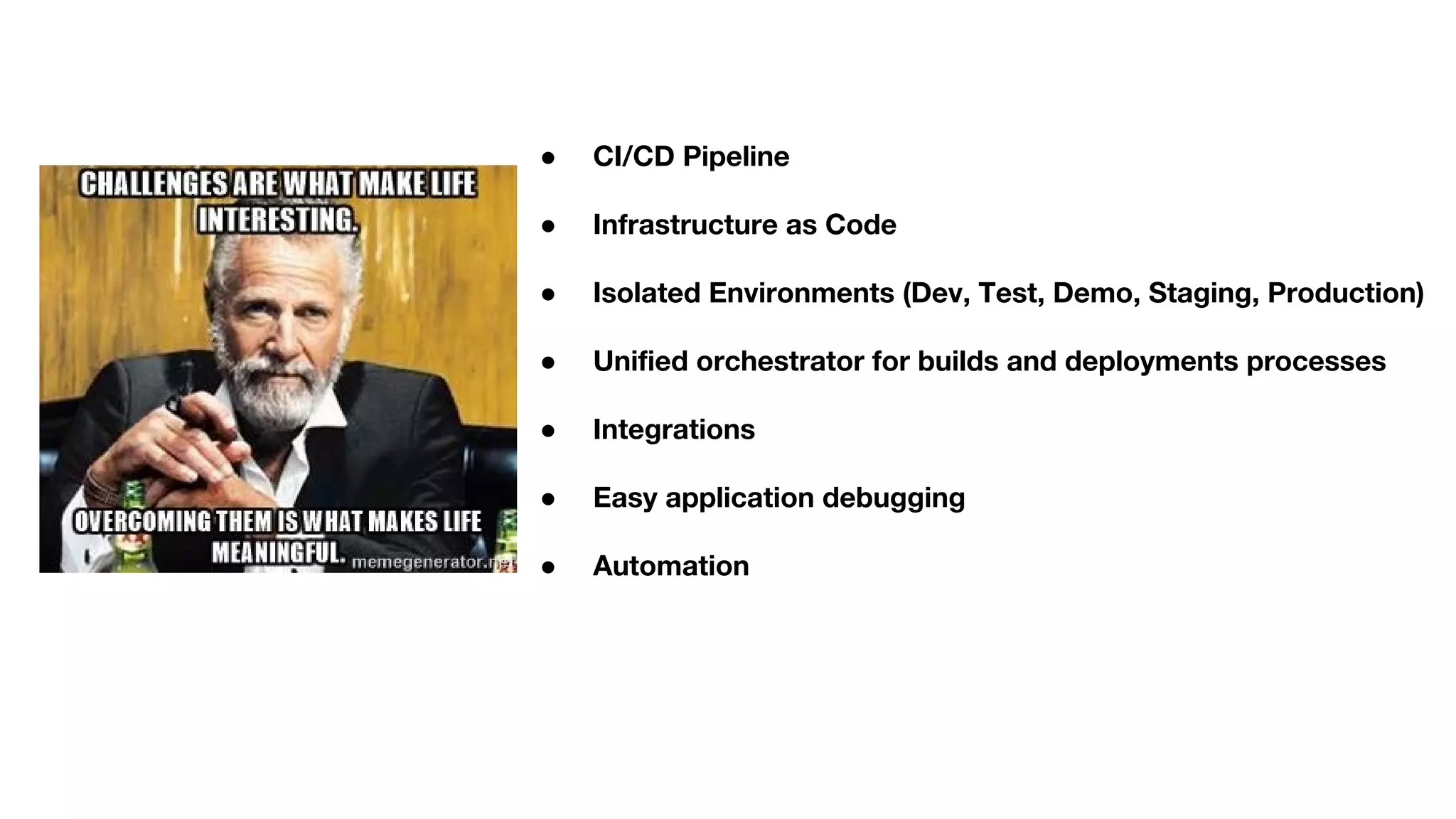 ● CI/CD Pipeline
● Infrastructure as Code
● Isolated Environments (Dev, Test, Demo, Staging, Production)
● Unified orchestrator for builds and deployments processes
● Integrations
● Easy application debugging
● Automation
 