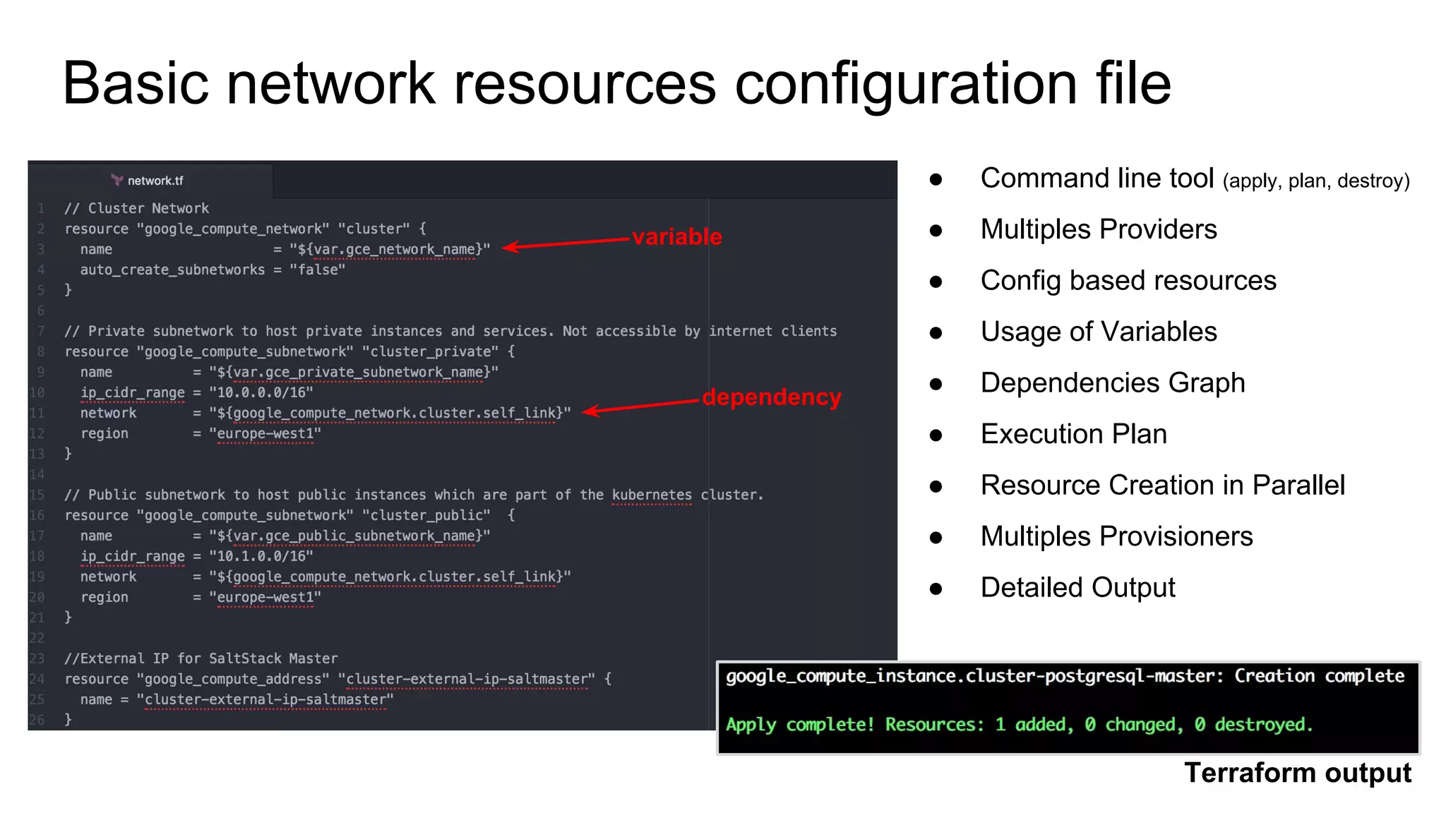 Basic network resources configuration file
variable
● Command line tool (apply, plan, destroy)
● Multiples Providers
● Config based resources
● Usage of Variables
● Dependencies Graph
● Execution Plan
● Resource Creation in Parallel
● Multiples Provisioners
● Detailed Output
dependency
Terraform output
 