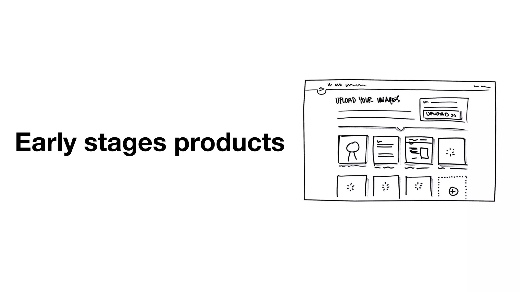 Early stages products
 