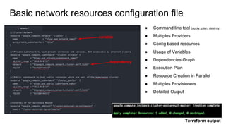 Basic network resources configuration file
variable
● Command line tool (apply, plan, destroy)
● Multiples Providers
● Config based resources
● Usage of Variables
● Dependencies Graph
● Execution Plan
● Resource Creation in Parallel
● Multiples Provisioners
● Detailed Output
dependency
Terraform output
 