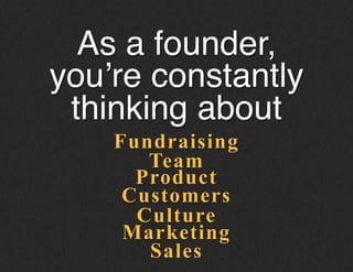Fundraising
As a founder,
you’re constantly
thinking about!
Team
Product
Customers
Culture
Marketing
Sales
 