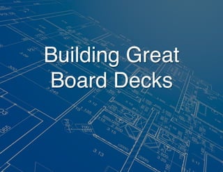 Building Great!
Board Decks!
 