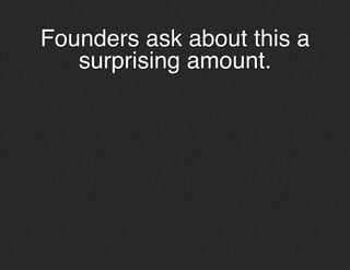 Founders ask about this a
surprising amount.!
!
!
 