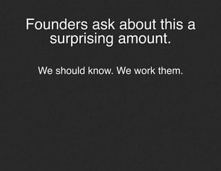 Founders ask about this a
surprising amount.!
!
We should know. We work with them.!
!
 