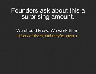 Founders ask about this a
surprising amount.!
!
We should know. We work with them.!
(Lots of them, and they’re great.)	

!
 