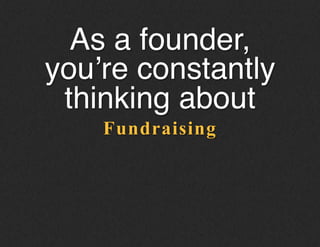 Fundraising
As a founder,
you’re constantly
thinking about!
 