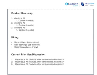 Product Roadmap!
!
1.  Milestone #1!
1.  Context if needed!
2.  Milestone #2!
1.  Context if needed!
3.  Milestone #3!
1.  Context if needed!
!
!
Hiring!
!
•  Recent hires: (job functions)!
•  New openings: (job functions)!
•  Recent departures: (if any)!
!
!
Current Priorities/Discussion!
!
1.  Major Issue #1: (Include a few sentences to describe it.)!
2.  Major Issue #1: (Include a few sentences to describe it.)!
3.  Major Issue #1: (Include a few sentences to describe it.)!
!
 