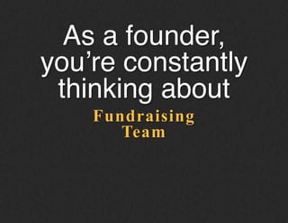 Fundraising
As a founder,
you’re constantly
thinking about!
Team
 