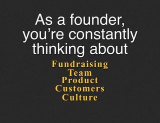 Fundraising
As a founder,
you’re constantly
thinking about!
Team
Product
Customers
Culture
 