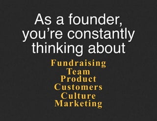 Fundraising
As a founder,
you’re constantly
thinking about!
Team
Product
Customers
Culture
Marketing
 