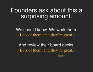 Founders ask about this a
surprising amount.!
!
We should know. We work with them.!
(Lots of them, and they’re great.)	

!...