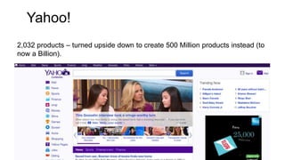 Yahoo!
2,032 products – turned upside down to create 500 Million products instead (to
now a Billion).
 