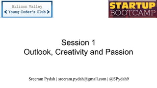 Session 1
Outlook, Creativity and Passion
Sreeram Pydah | sreeram.pydah@gmail.com | @SPydah9
 