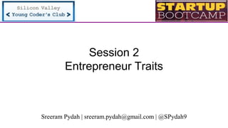 Session 2
Entrepreneur Traits
Sreeram Pydah | sreeram.pydah@gmail.com | @SPydah9
 