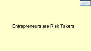 Entrepreneurs are Risk Takers
 