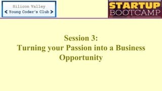 Session 3:
Turning your Passion into a Business
Opportunity
 