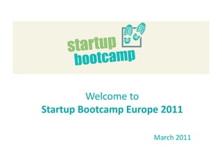 Welcome to 
Startup Bootcamp Europe 2011

                      March 2011
 