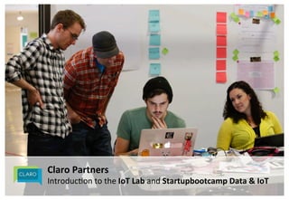 Claro&Partners&
Introduc)on*to*the*IoT&Lab&and*Startupbootcamp&Data&&&IoT&&&
 