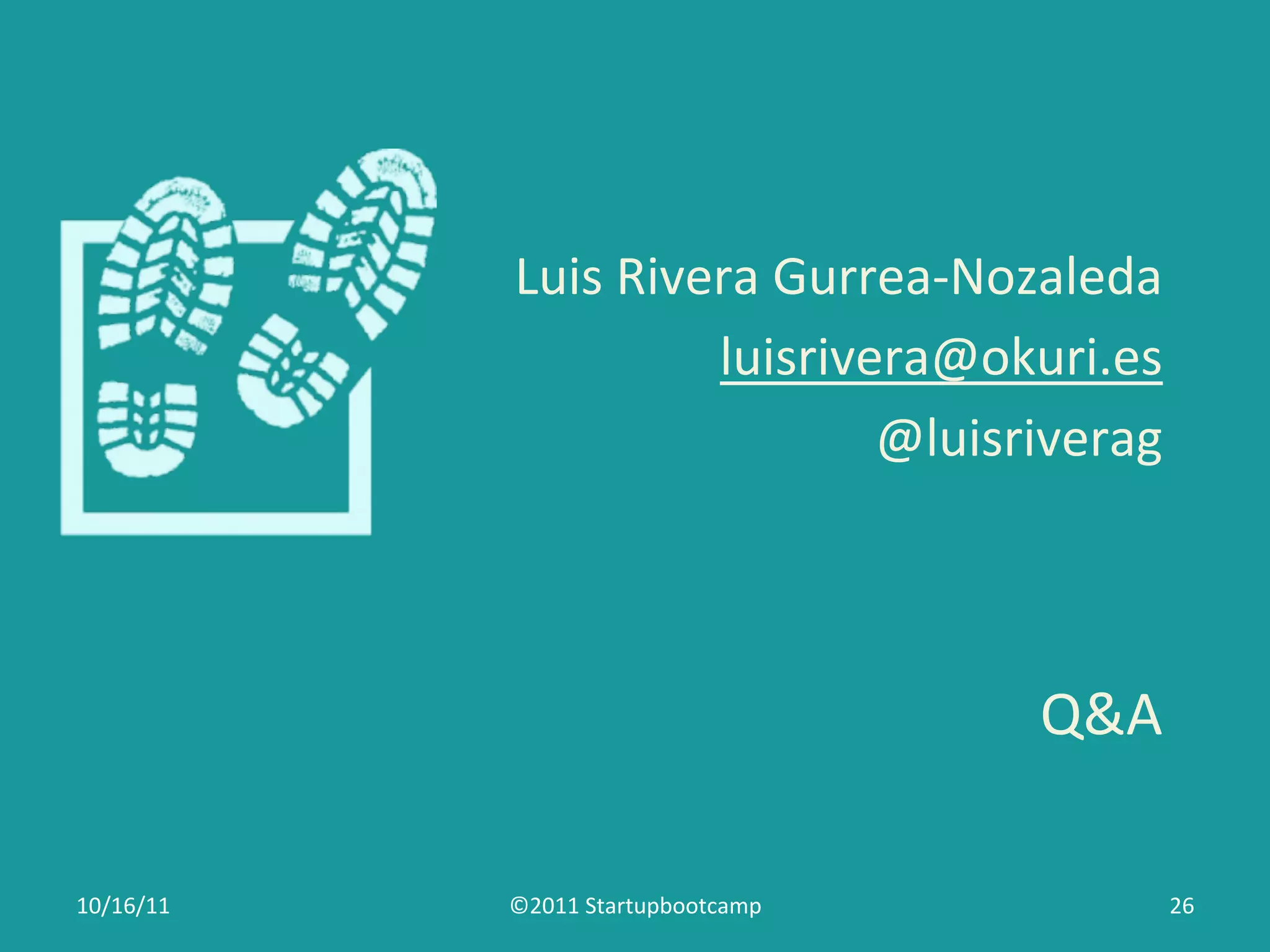 Luis	
  Rivera	
  Gurrea-­‐Nozaleda	
  
                           luisrivera@okuri.es	
  	
  
                                     @luisriverag	
  
                                                  	
  


                                              Q&A	
  

10/16/11	
     ©2011	
  Startupbootcamp	
           26	
  
 