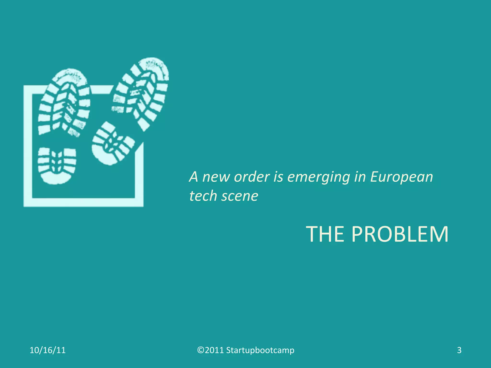 A	
  new	
  order	
  is	
  emerging	
  in	
  European	
  
               tech	
  scene	
  

                                               THE	
  PROBLEM	
  



10/16/11	
      ©2011	
  Startupbootcamp	
                                 3	
  
 