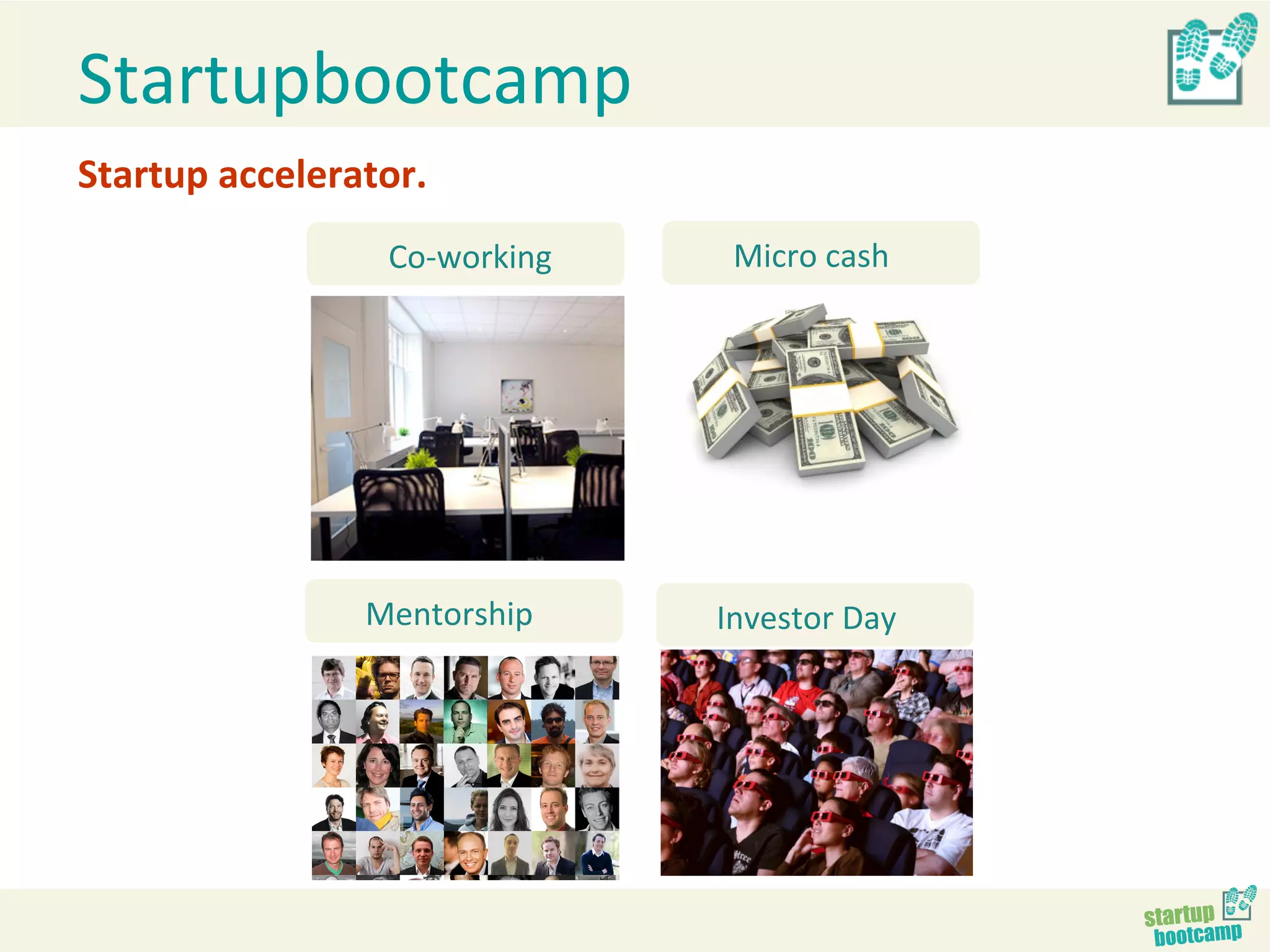 Startupbootcamp	
  
Startup	
  accelerator.	
  
                       Co-­‐working	
      Micro	
  cash	
  




                     Mentorship	
  	
  
                      Start	
  cash       Investor	
  Day	
  
 