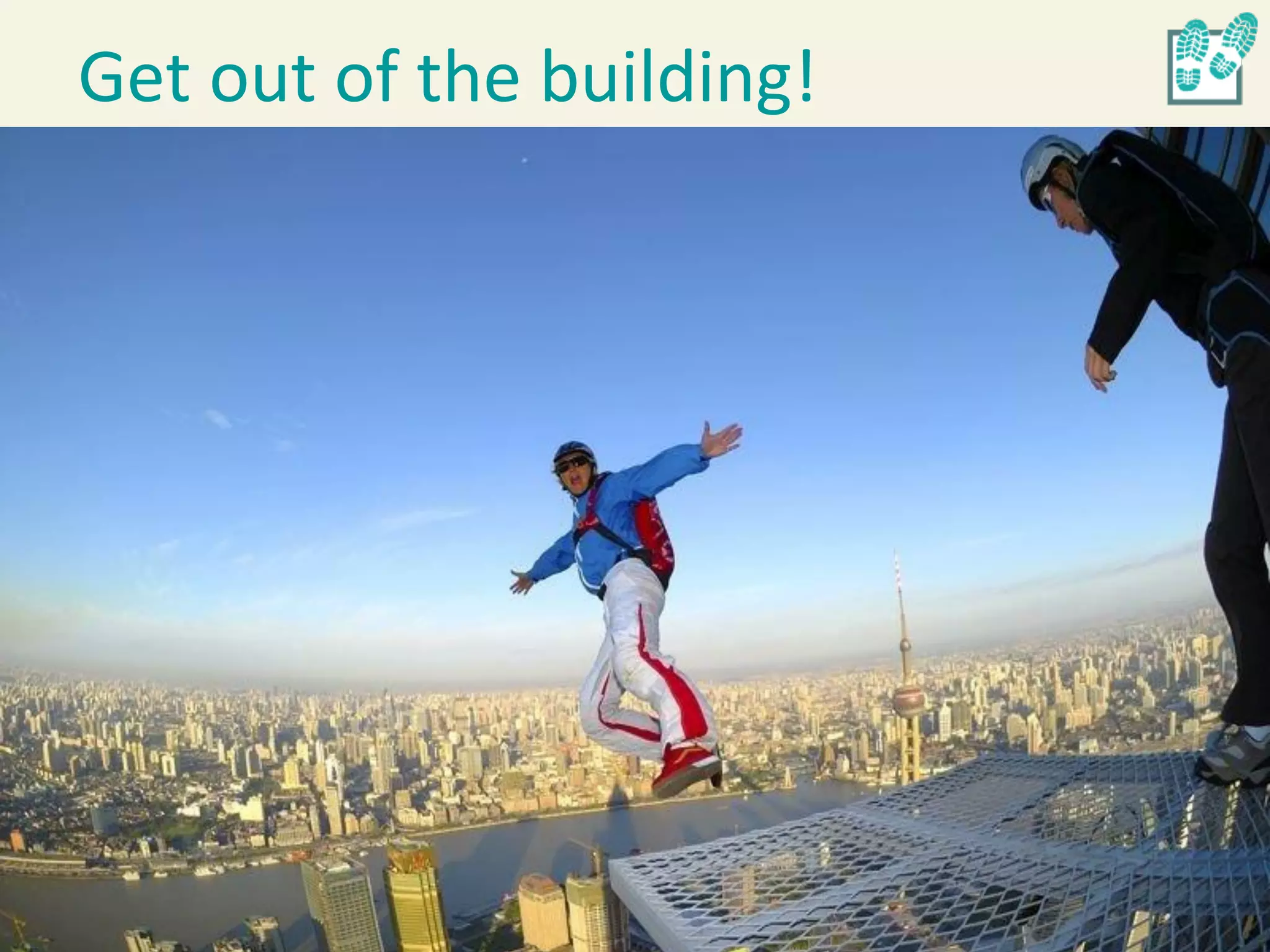 Get	
  out	
  of	
  the	
  building!	
  
 