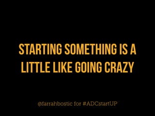 starting something is a
little like going crazy

   @farrahbostic for #ADCstartUP
 