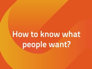 How to know what
people want?
 