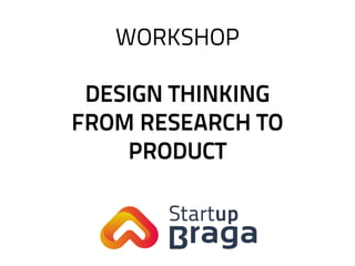 WORKSHOP
DESIGN THINKING
FROM RESEARCH TO
PRODUCT
 
