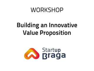 WORKSHOP
Building an Innovative
Value Proposition
 