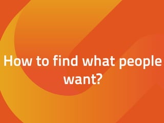 How to find what people
want?
 