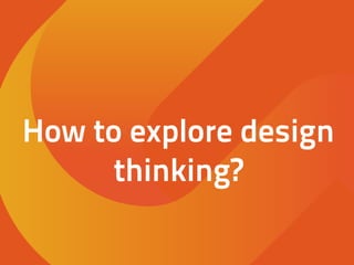 How to explore design
thinking?
 