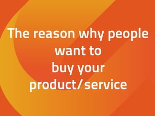 The reason why people
want to
buy your
product/service
 