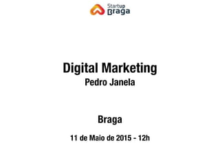 Digital Marketing
Pedro Janela
Braga
11 de Maio de 2015 - 12h
 