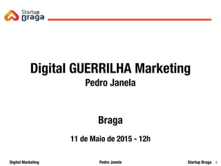 Pedro JanelaDigital Marketing Startup Braga 2
Digital GUERRILHA Marketing
Pedro Janela
Braga
11 de Maio de 2015 - 12h
 