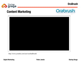 Pedro JanelaDigital Marketing Startup Braga
Content Marketing
http://www.youtube.com/user/curebadbreath
26
OraBrush
 
