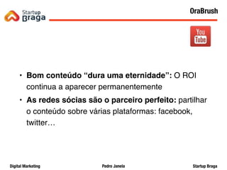 Pedro JanelaDigital Marketing Startup Braga
• Bom conteúdo “dura uma eternidade”: O ROI
continua a aparecer permanentemente
• As redes sócias são o parceiro perfeito: partilhar
o conteúdo sobre várias plataformas: facebook,
twitter…
29
OraBrush
 