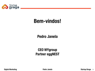 Pedro JanelaDigital Marketing Startup Braga 3
Bem-vindos!
Pedro Janela
CEO WYgroup
Partner eggNEST
 